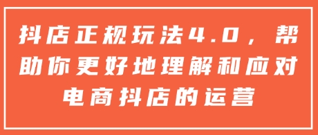 抖店正规玩法4.0，帮助你更好地理解和应对电商抖店的运营-冒泡网