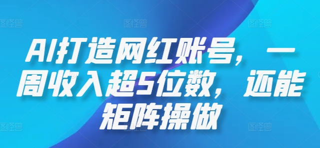 AI打造网红账号，一周收入超5位数，还能矩阵操做 - 冒泡网-冒泡网