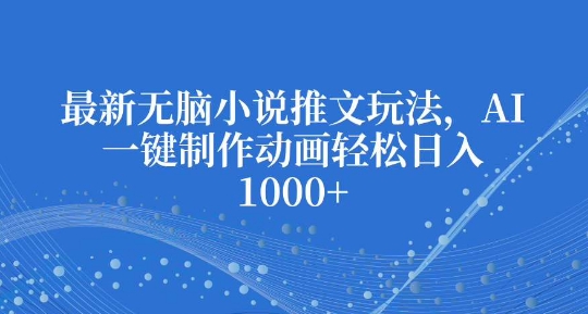 最新无脑小说推文玩法，AI一键制作动画轻松日入多张【揭秘】-冒泡网