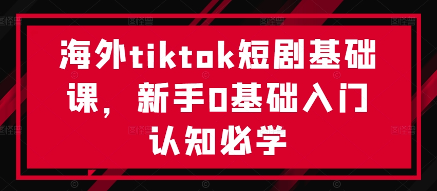 海外tiktok短剧基础课，新手0基础入门认知必学 - 冒泡网-冒泡网