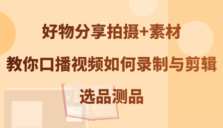 好物分享拍摄+素材，教你口播视频如何录制与剪辑，选品测品 - 冒泡网-冒泡网