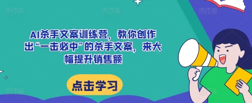 AI杀手文案训练营，教你创作出“一击必中”的杀手文案，来大幅提升销售额 - 冒泡网-冒泡网