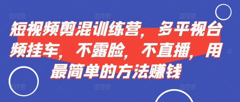 短视频‮剪混‬训练营，多平‮视台‬频挂车，不露脸，不直播，用最简单的方法赚钱 - 冒泡网-冒泡网