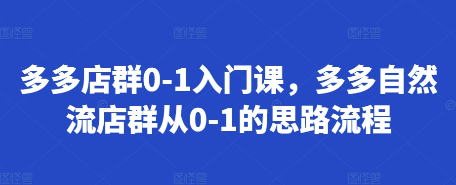 多多店群0-1入门课，多多自然流店群从0-1的思路流程 - 冒泡网-冒泡网