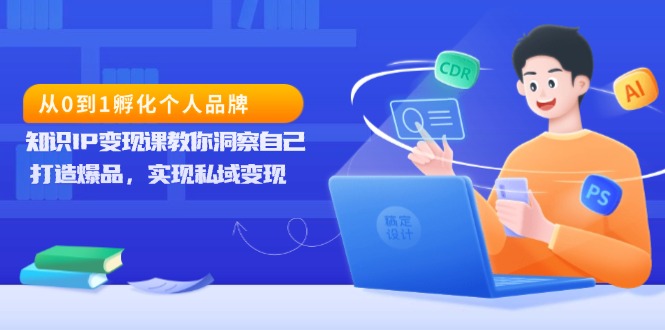 从0到1孵化个人品牌，知识IP变现课教你洞察自己，打造爆品，实现私域变现-冒泡网