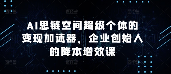 AI思链空间超级个体的变现加速器，企业创始人的降本增效课 - 冒泡网-冒泡网