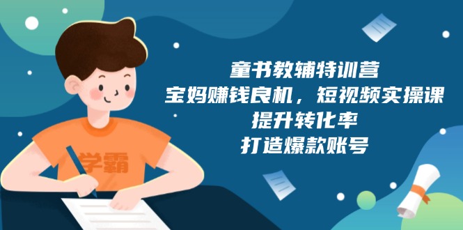 童书教辅特训营，宝妈赚钱良机，短视频实操课，提升转化率，打造爆款账号-冒泡网