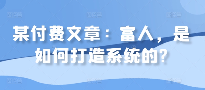 某付费文章：富人，是如何打造系统的? - 冒泡网-冒泡网