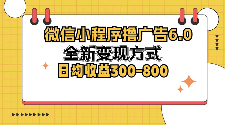 微信小程序撸广告6.0，全新变现方式，日均收益300-800 - 冒泡网-冒泡网