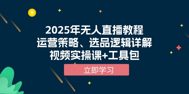 2025年无人直播教程，运营策略、选品逻辑详解，视频实操课+工具包-冒泡网