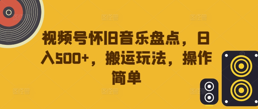 视频号怀旧音乐盘点，日入500+，搬运玩法，操作简单【揭秘】 - 冒泡网-冒泡网