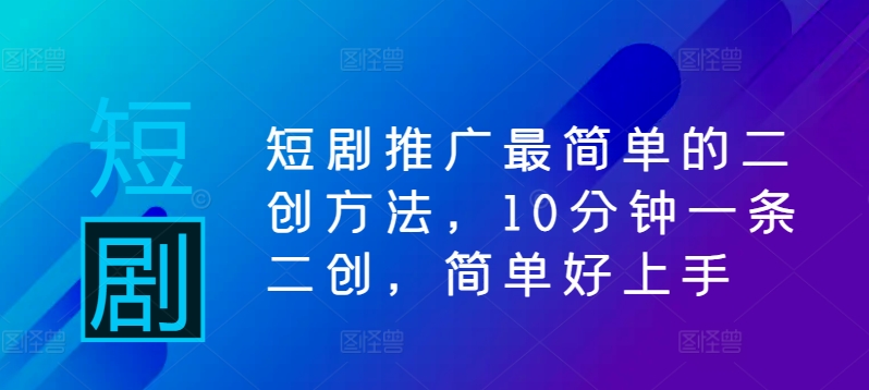 短剧推广最简单的二创方法，10分钟一条二创，简单好上手 - 冒泡网-冒泡网