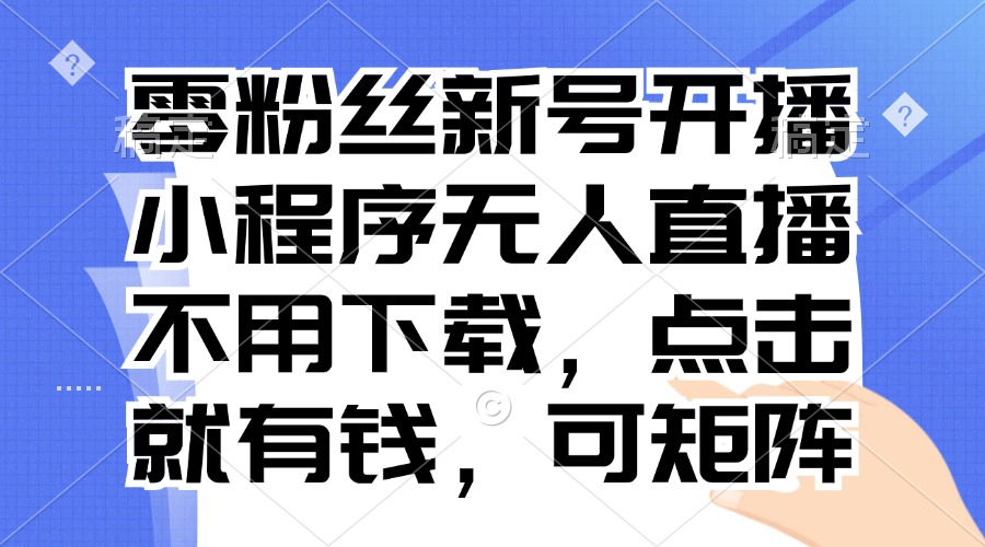 零粉丝新号开播 小程序无人直播，不用下载点击就有钱可矩阵 - 冒泡网-冒泡网