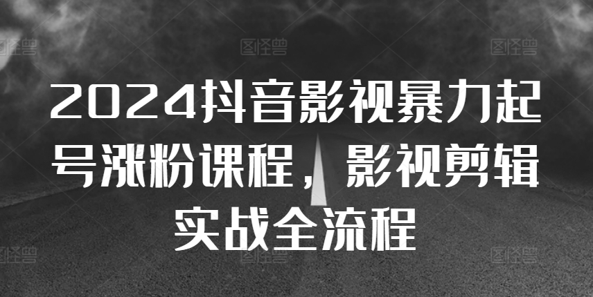 2024抖音影视暴力起号涨粉课程，影视剪辑搬运实战全流程 - 冒泡网-冒泡网