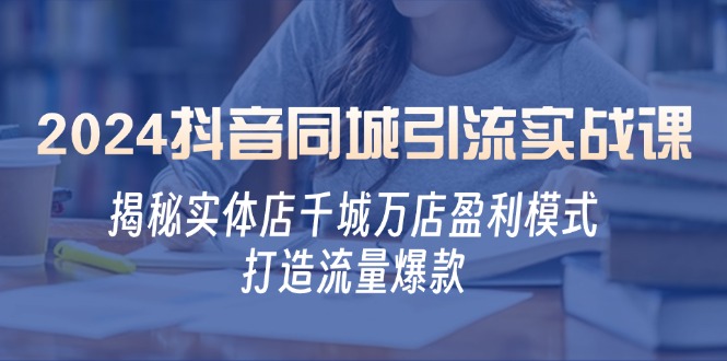 2024抖音同城引流实战课：揭秘实体店千城万店盈利模式，打造流量爆款 - 冒泡网-冒泡网