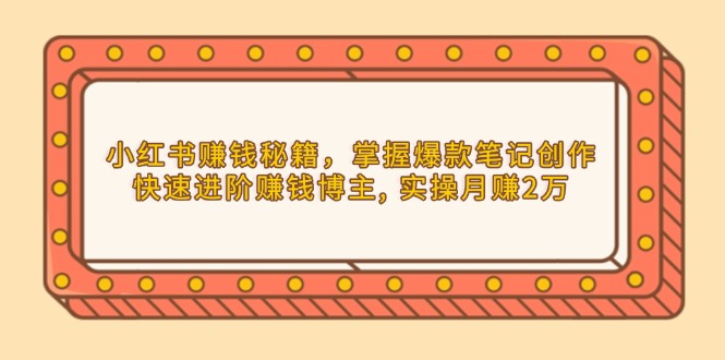 小红书赚钱秘籍，掌握爆款笔记创作，快速进阶赚钱博主, 实操月赚2万-冒泡网