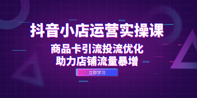 抖音小店运营实操课：商品卡引流投流优化，助力店铺流量暴增 - 冒泡网-冒泡网