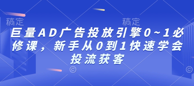 巨量AD广告投放引擎0~1必修课，新手从0到1快速学会投流获客-冒泡网