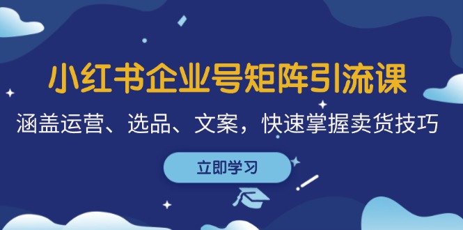 小红书企业号矩阵引流课，涵盖运营、选品、文案，快速掌握卖货技巧 - 冒泡网-冒泡网