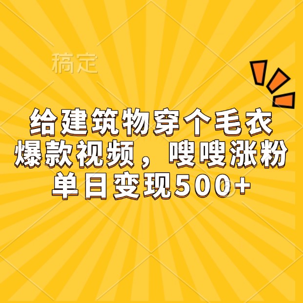 给建筑物穿个毛衣，爆款视频，嗖嗖涨粉，单日变现500+ - 冒泡网-冒泡网