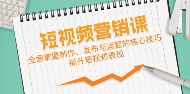 短视频&营销课：全面掌握制作、发布与运营的核心技巧，提升短视频表现 - 冒泡网-冒泡网