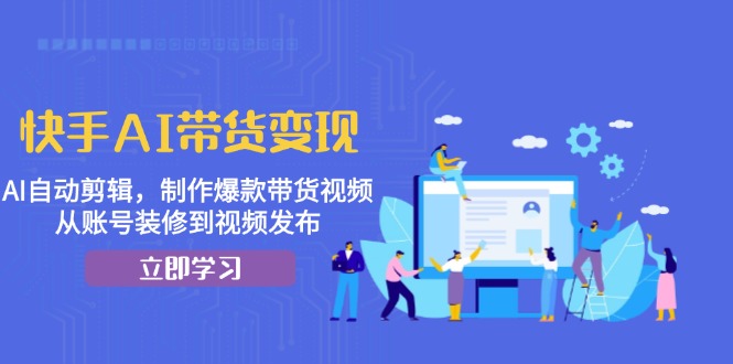 快手AI带货变现：AI自动剪辑，制作爆款带货视频，从账号装修到视频发布 - 冒泡网-冒泡网