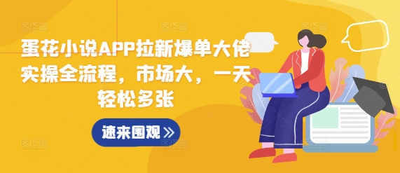 蛋花小说APP拉新爆单大佬实操全流程，市场大，一天轻松多张 - 冒泡网-冒泡网