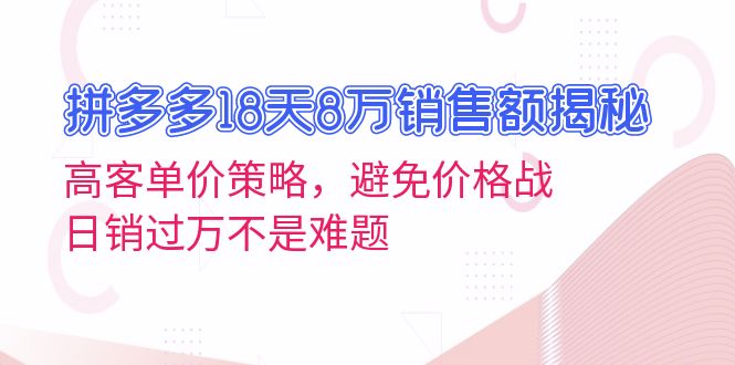 拼多多18天8万销售额揭秘：高客单价策略，避免价格战，日销过万不是难题 - 冒泡网-冒泡网