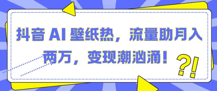 抖音 AI 壁纸热，流量助月入两W，变现潮汹涌【揭秘】 - 冒泡网-冒泡网