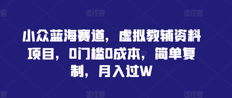 小众蓝海赛道，虚拟教辅资料项目，0门槛0成本，简单复制，月入过W【揭秘】 - 冒泡网-冒泡网