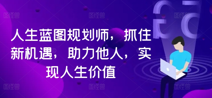 人生蓝图规划师，抓住新机遇，助力他人，实现人生价值 - 冒泡网-冒泡网