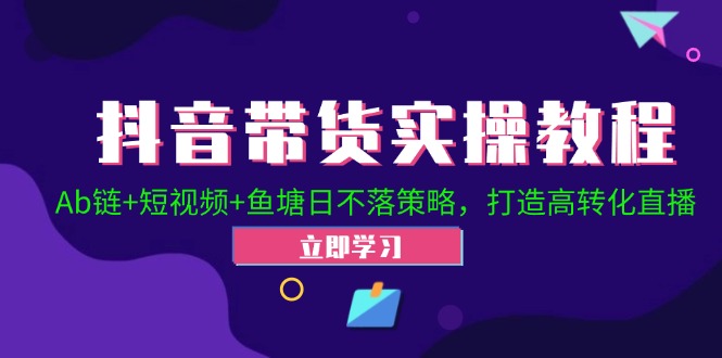 抖音带货实操教程！Ab链+短视频+鱼塘日不落策略，打造高转化直播 - 冒泡网-冒泡网