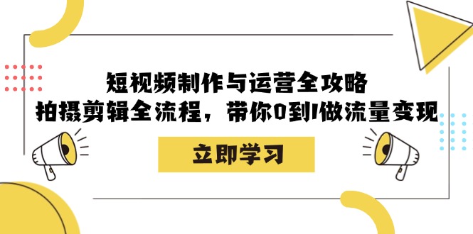 短视频制作与运营全攻略：拍摄剪辑全流程，带你0到1做流量变现 - 冒泡网-冒泡网