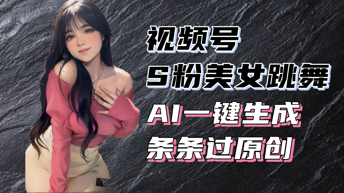 揭秘视频号S粉美女跳舞赛道，一键生成原创视频，收益翻倍！ - 冒泡网-冒泡网