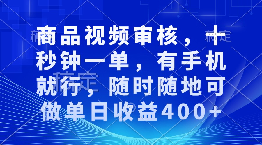 商品视频审核，十秒钟一单，有手机就行，随时随地可做单日收益400+-冒泡网