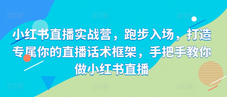 小红书直播实战营，跑步入场，打造专属你的直播话术框架，手把手教你做小红书直播 - 冒泡网-冒泡网