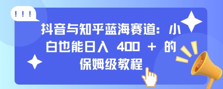 抖音与知乎蓝海赛道：小白也能日入 4张 的保姆级教程 - 冒泡网-冒泡网