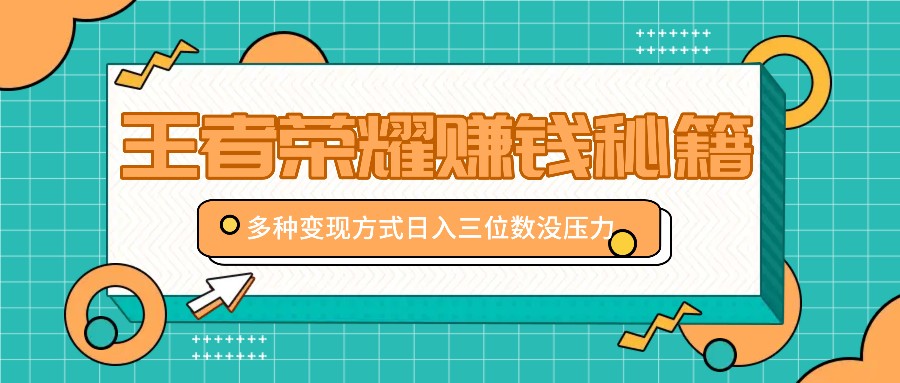 王者荣耀赚钱秘籍，多种变现方式，日入三位数没压力【附送资料】 - 冒泡网-冒泡网