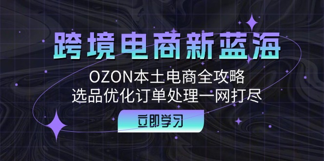 跨境电商新蓝海：OZON本土电商全攻略，选品优化订单处理一网打尽 - 冒泡网-冒泡网