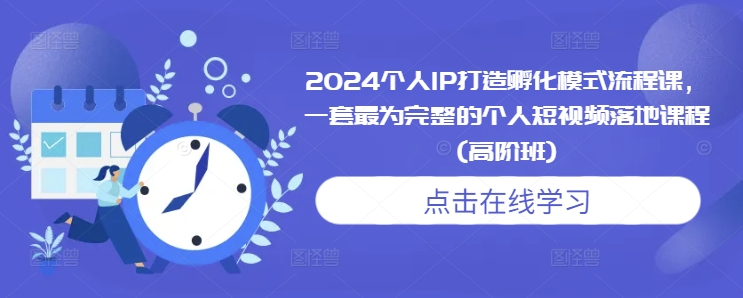 2024个人IP打造孵化模式流程课，一套最为完整的个人短视频落地课程(高阶班)-冒泡网