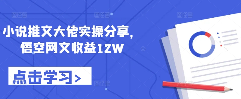 小说推文大佬实操分享，悟空网文收益12W - 冒泡网-冒泡网