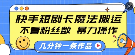 快手短剧卡魔法搬运，不看粉丝数，暴力操作，几分钟一条作品，小白也能快速上手-冒泡网