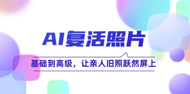 AI复活照片技巧课：基础到高级，让亲人旧照跃然屏上(无水印 - 冒泡网-冒泡网