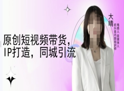 原创短视频带货，IP打造，同城引流-大晴自媒体教程-冒泡网