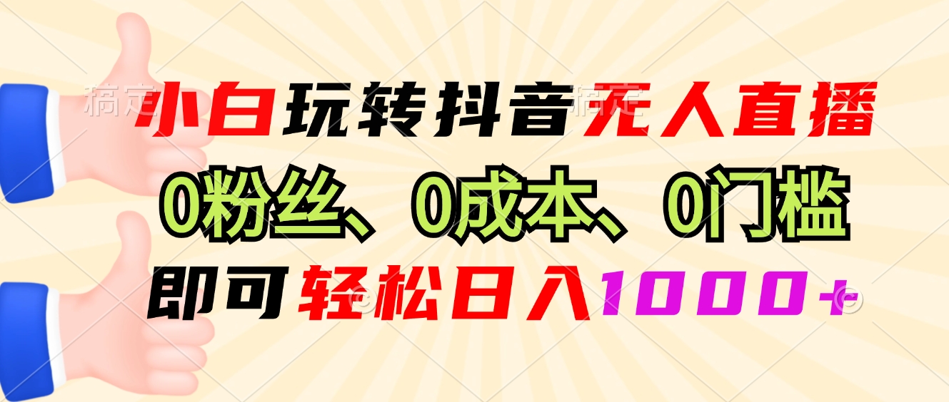 小白玩转抖音无人直播，0粉丝、0成本、0门槛，轻松日入1000+ - 冒泡网-冒泡网