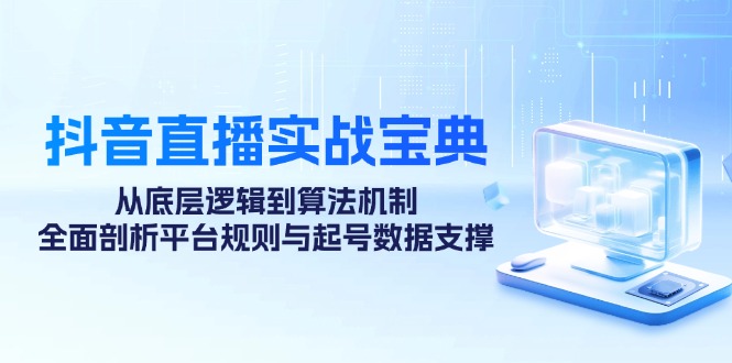 抖音直播实战宝典：从底层逻辑到算法机制，全面剖析平台规则与起号数据支撑 - 冒泡网-冒泡网