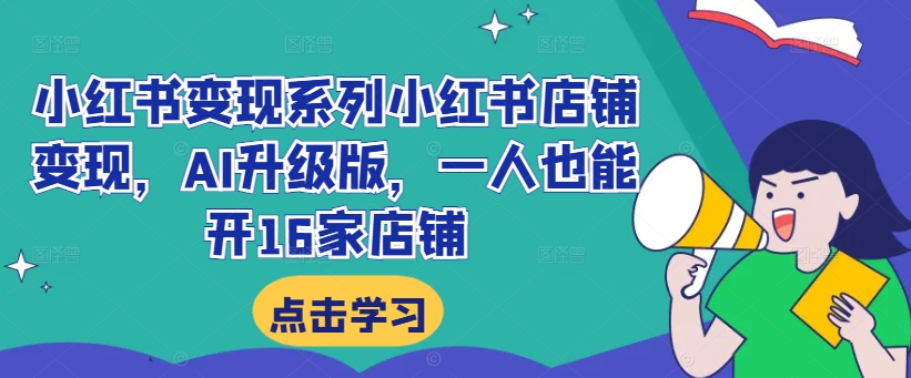 小红书变现系列小红书店铺变现，AI升级版，一人也能开16家店铺 - 冒泡网-冒泡网