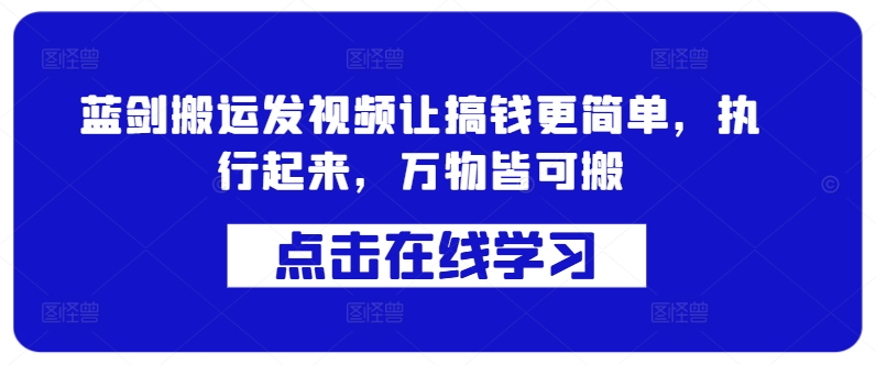 蓝剑搬运发视频让搞钱更简单，执行起来，万物皆可搬 - 冒泡网-冒泡网