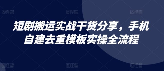 短剧搬运实战干货分享，手机自建去重模板实操全流程 - 冒泡网-冒泡网