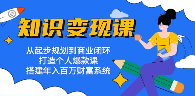 知识变现课：从起步规划到商业闭环 打造个人爆款课 搭建年入百万财富系统 - 冒泡网-冒泡网